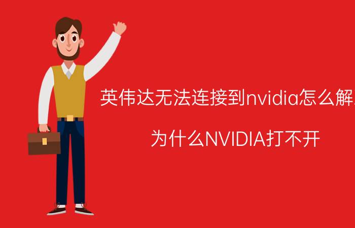 英伟达无法连接到nvidia怎么解决 为什么NVIDIA打不开，点了没反应？